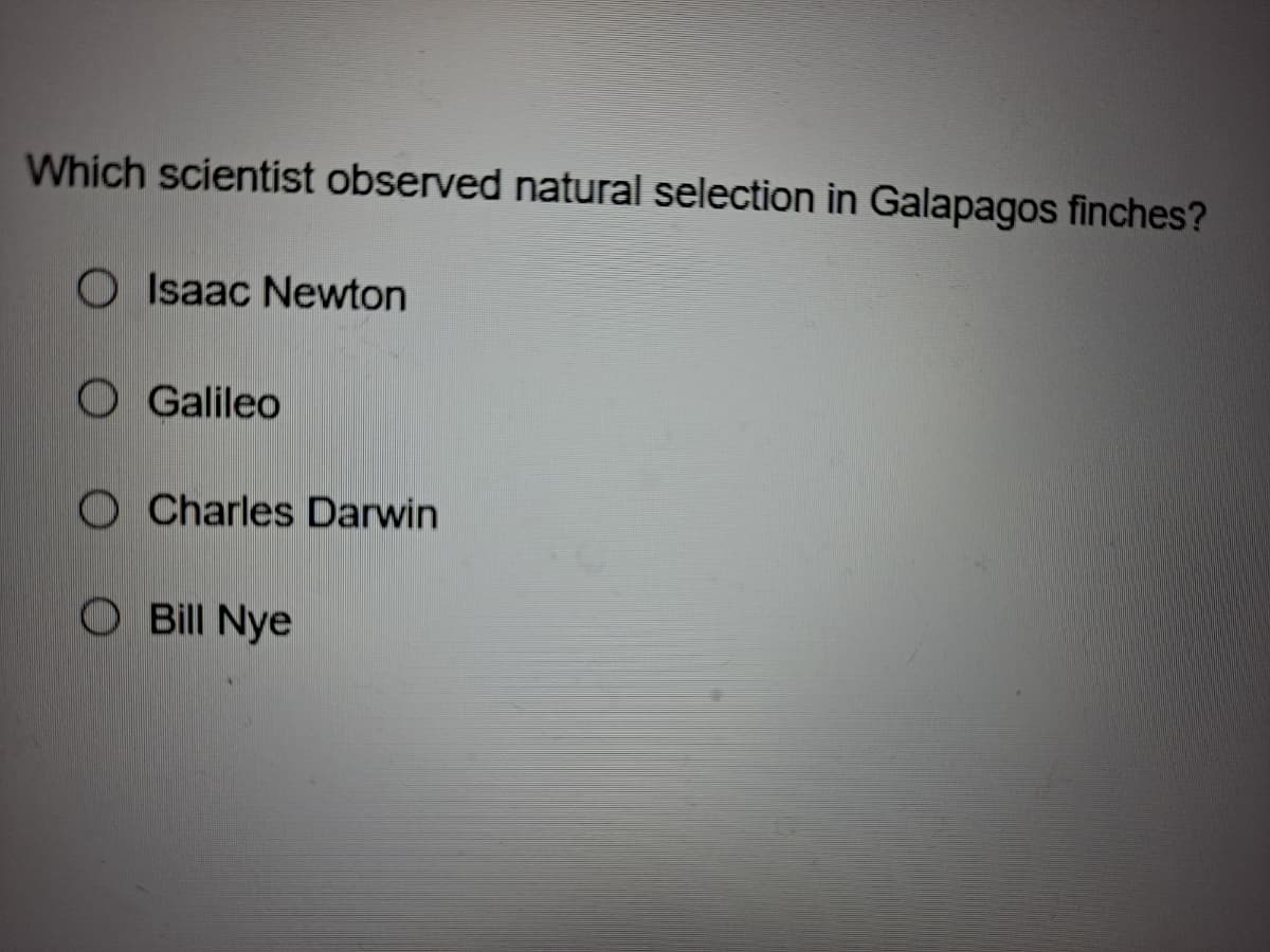 Which scientist observed natural selection in Galapagos finches?
O Isaac Newton
OGalileo
O Charles Darwin
O Bill Nye
