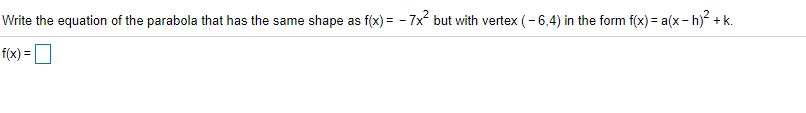 Write the equation of the parabola that has the same shape as f(x) = - 7x but with vertex (- 6,4) in the form f(x) = a(x- h)? + k.
f(x) =U
