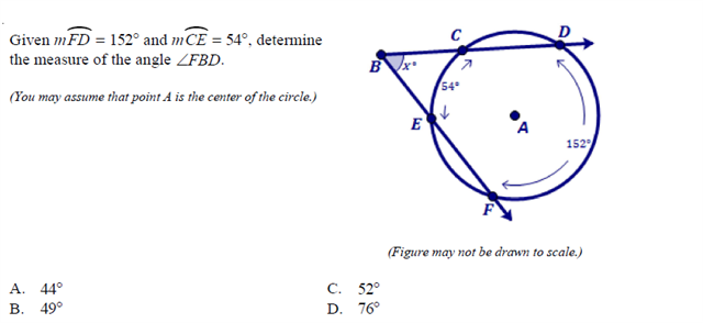 Given mFD = 152° and mCE = 54°, detemine
the measure of the angle ZFBD.
54
(You may assume that point A is the center of the circle.)
E
152
(Figure may not be drawn to scale.)
A. 44°
В. 49°
С. 52°
D. 76°
->
