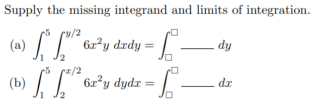 Supply the missing integrand and limits of integration.
y/2
6x²y dxdy
•5
– dy
2
•5
cx/2
(b)
6x²y dydx
dx
2
