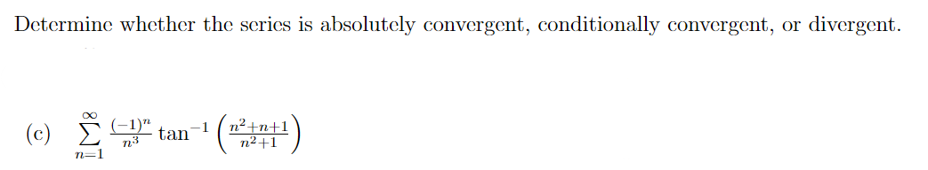 Determine whether the series is absolutely convergent, conditionally convergent, or divergent.
(-1)n
tan
n²+n+1
n2+1
1
(c)
n=1
