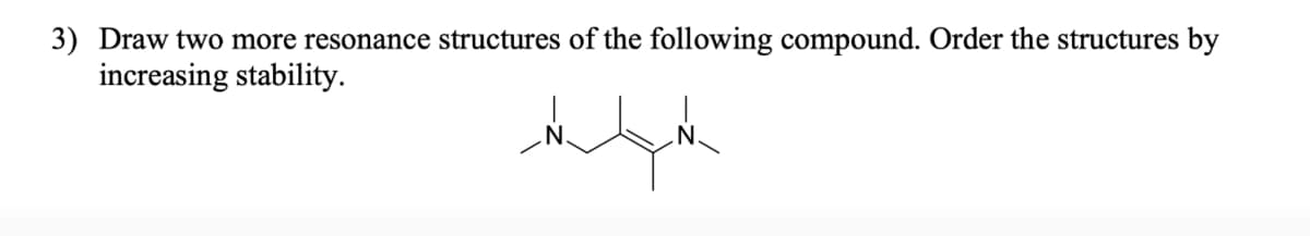 3) Draw two more resonance structures of the following compound. Order the structures by
increasing stability.