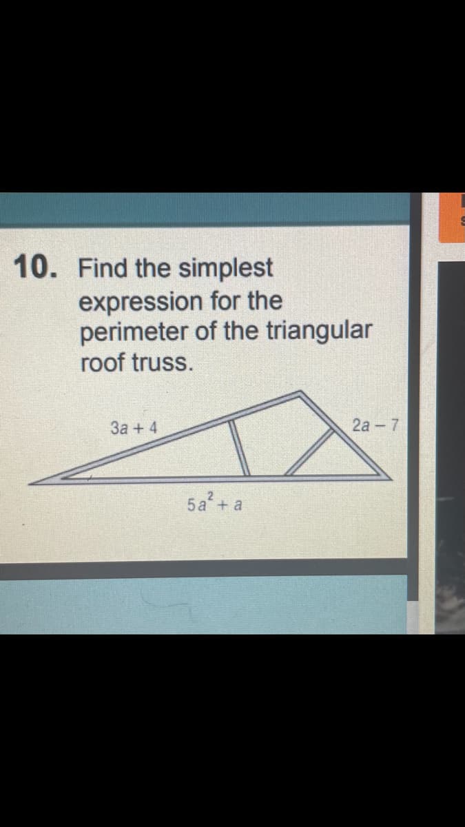 10. Find the simplest
expression for the
perimeter of the triangular
roof truss.
За + 4
2а -7
5а + а
