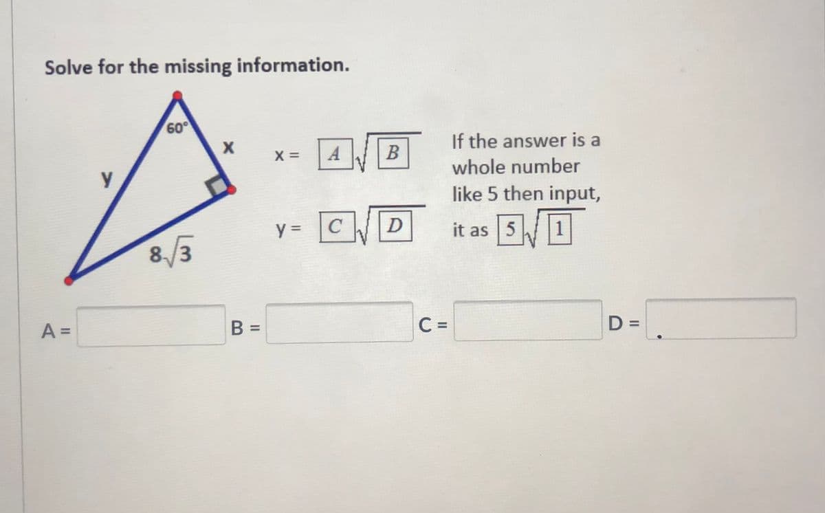 Solve for the missing information.
60
If the answer is a
B
X =
y
whole number
like 5 then input,
WD
it as 51
%3D
8/3
A =
B =
C =
D =
