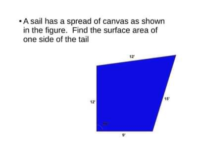 •A sail has a spread of canvas as shown
in the figure. Find the surface area of
one side of the tail
12
15
12

