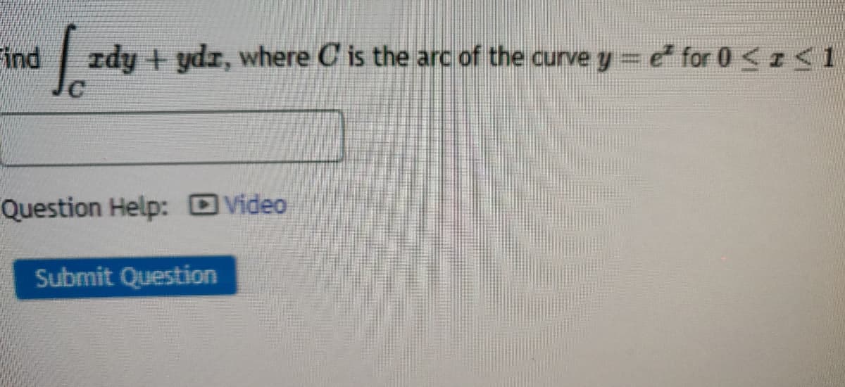 Find
Idy + ydz, where C is the arc of the curve y = e for 0 <z<1
Question Help: D Video
Submit Question
