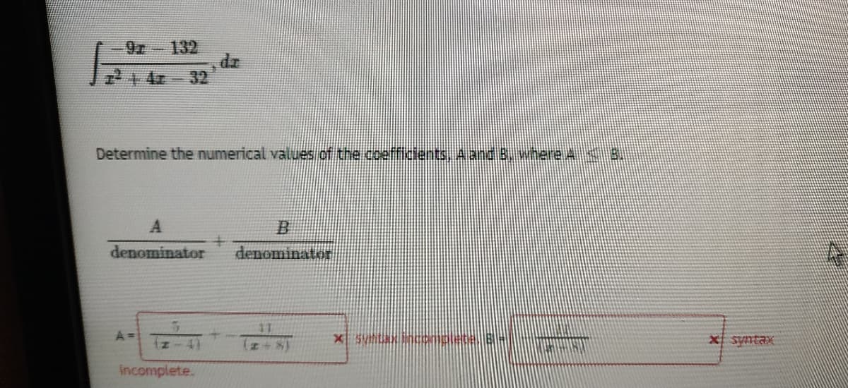 9 -132
32
Determine the numerical values of the coefficients, A and8, where A
B.
denominator
denominator
z-4)
x syntax
incomplete.
