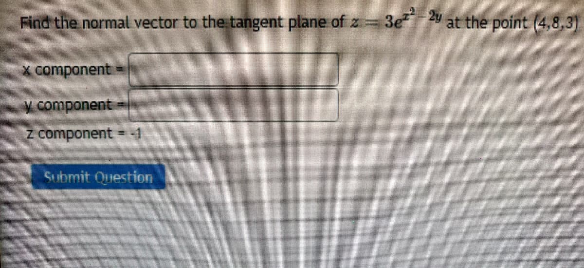 Find the normal vector to the tangent plane of z = 3e at the point (4,8,3)
x component =
y component
z component = -1
Submit Question
