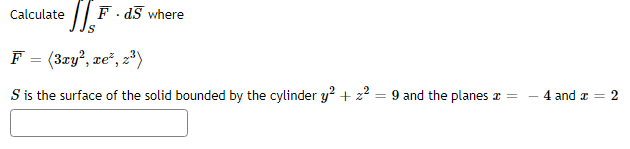 Calculate
|| F- d5 where
F = (3ry', zež, z*)
S is the surface of the solid bounded by the cylinder y? + 2² = 9 and the planes a =
4 and a = 2
