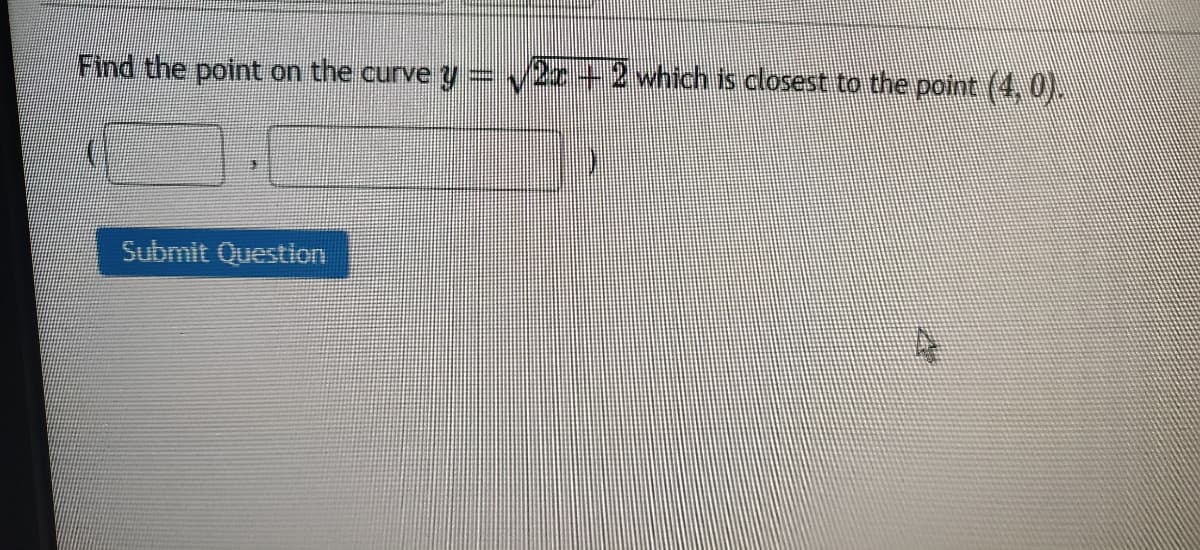 Find the point on the curve y=v2z+2 which is closest to the point (4, 0)
Submit Question
