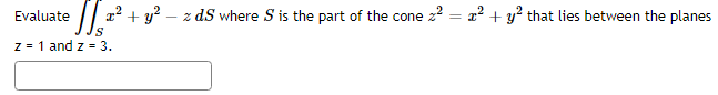 Evaluate
a? + y? – z dS where S is the part of the cone z? = a? + y² that lies between the planes
z = 1 and z = 3.
