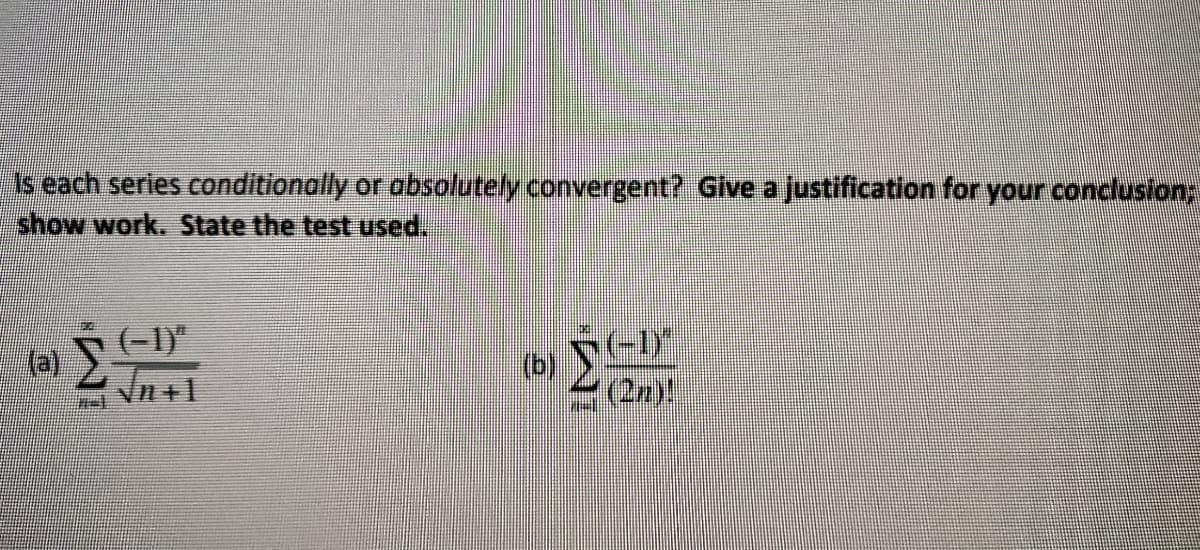 Is each series conditionally or obsolutely convergent? Give a justification for your concluslon;
show work. State the test used.
(-1)"
(e),
(b) SE
(2n)!
Vn +1
