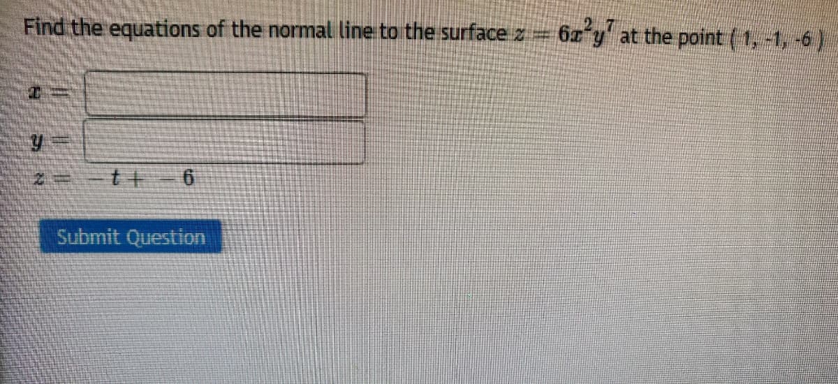 Find the equations of the normal line to the surface z
62 y at the point (1, -1,-6)
Submit Question

