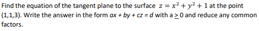 Find the equation of the tangent plane to the surface z = x² + y² + 1 at the point
(1,1,3). Write the answer in the form ax + by + cz = d with a >0 and reduce any common
factors.
