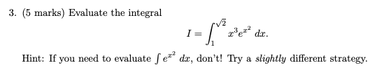 3. (5 marks) Evaluate the integral
I =
3e dx.
Hint: If you need to evaluate fe dx, don't! Try a slightly different strategy.
