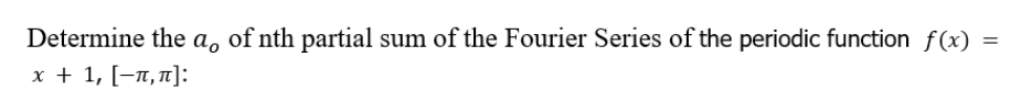 Determine the
a.
of nth partial sum of the Fourier Series of the periodic function f(x)
%D
x + 1, [-n, 1]:
