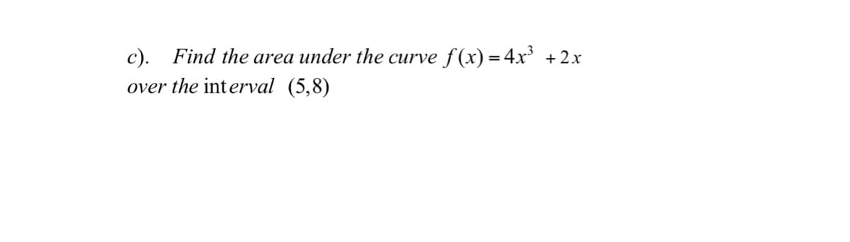 c). Find the area under the curve f(x)=4x
+ 2x
over the interval (5,8)
