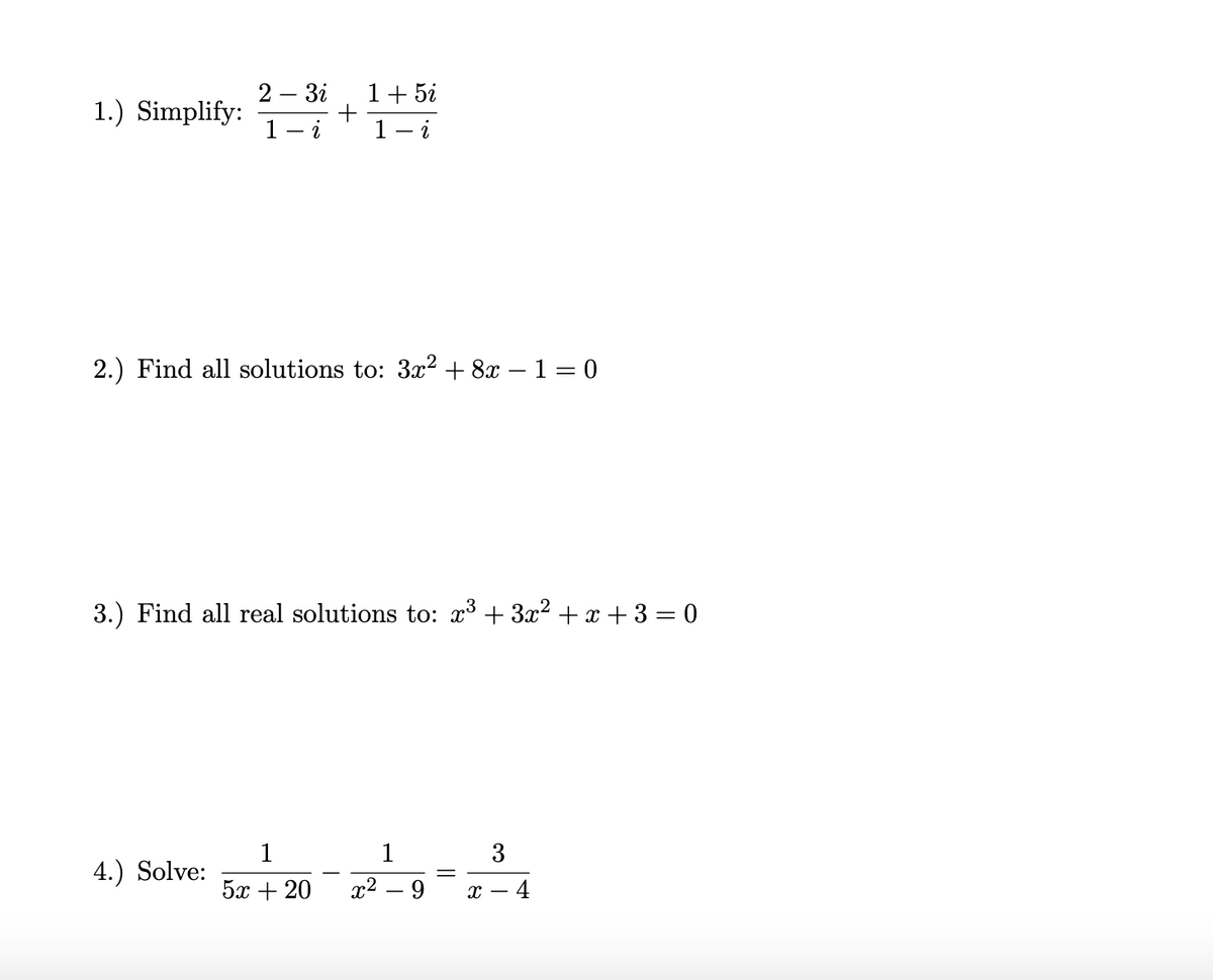 1+ 5i
1- i
2 – 3i
1.) Simplify:
1
i
2.) Find all solutions to: 3x² + 8x – 1 = 0
3.) Find all real solutions to: x³ + 3x? + x + 3 = 0
1
4.) Solve:
1
3
5х + 20
x2 – 9
х — 4
