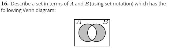 16. Describe a set in terms of A and B (using set notation) which has the
following Venn diagram:
