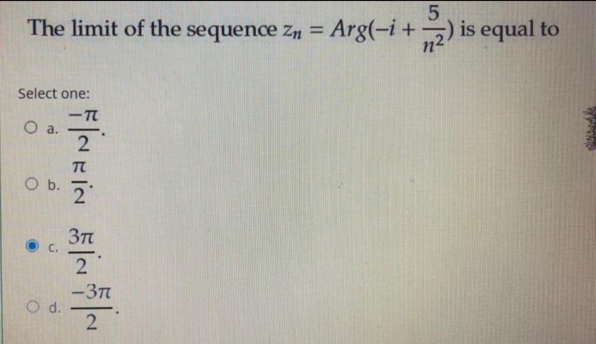 The limit of the sequence zn
Arg(-i+) is equal to
%3D
Select one:
-T
O a.
Ob.
-3T
O d.
2
