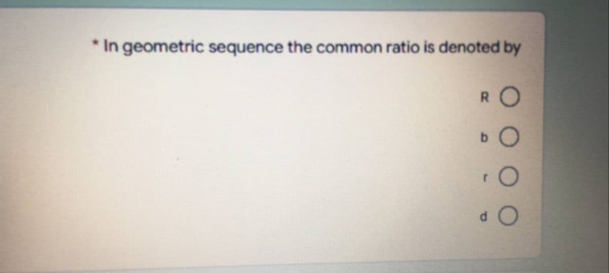 In geometric sequence the common ratio is denoted by
RO
O
dO
r