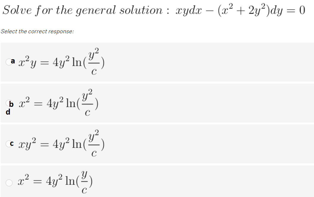 Solve for the general solution : xydx – (x² + 2y?)dy = 0
Select the correct response:
a x²y = 4y² In(
þ x² = 4y² In(²_)
C
ay² = 4y° In()
C
x² = 4y² In(²)
