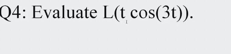 Q4: Evaluate L(t cos(3t)).
