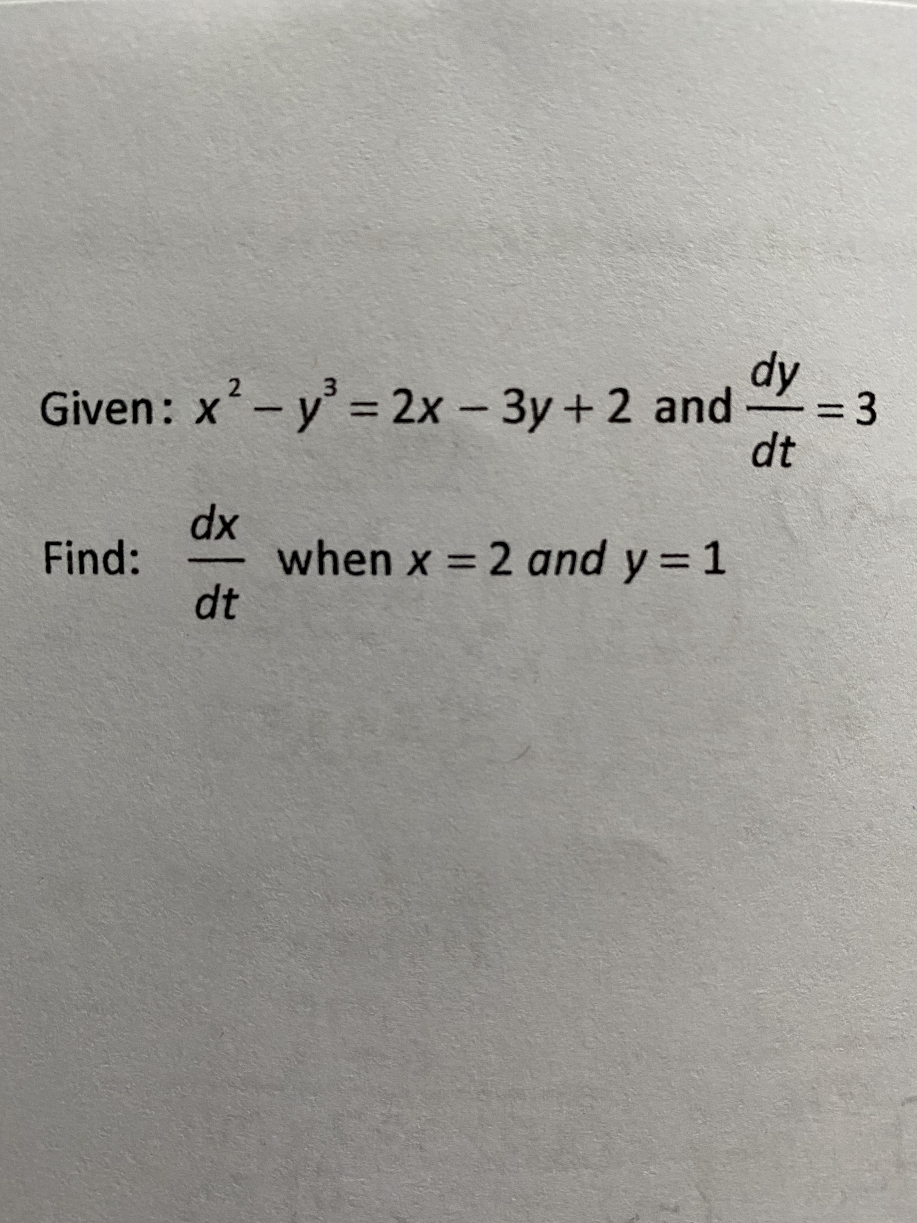 dy
2.
Given: x
y
= 2x-3y + 2 and-
3D3
%3D
dt
dx
when x = 2 and y = 1
dt
Find:
