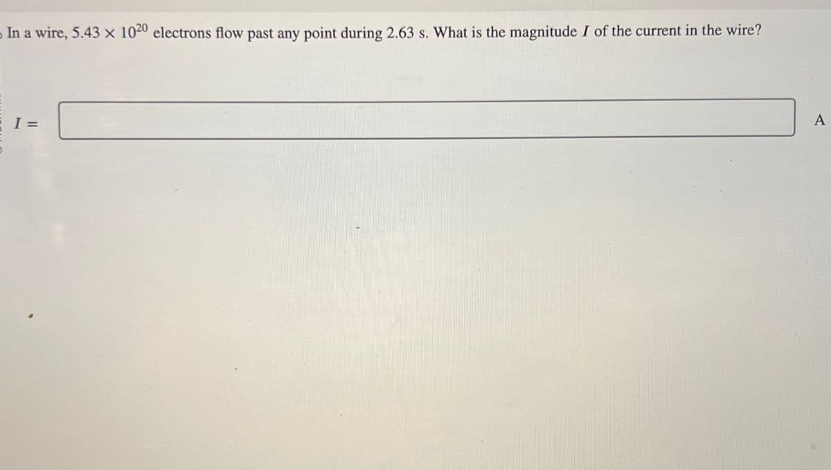 In a wire, 5.43 x 1020 electrons flow past any point during 2.63 s. What is the magnitude I of the current in the wire?
I =
A
