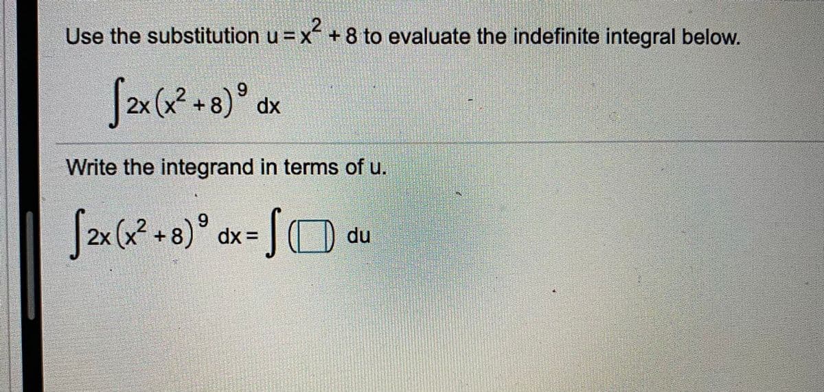 Use the substitution u = x + 8 to evaluate the indefinite integral below.
%3D
2x (x² +8)°
dx
Write the integrand in terms of u.
6.
2x (x +8) dx =
du
