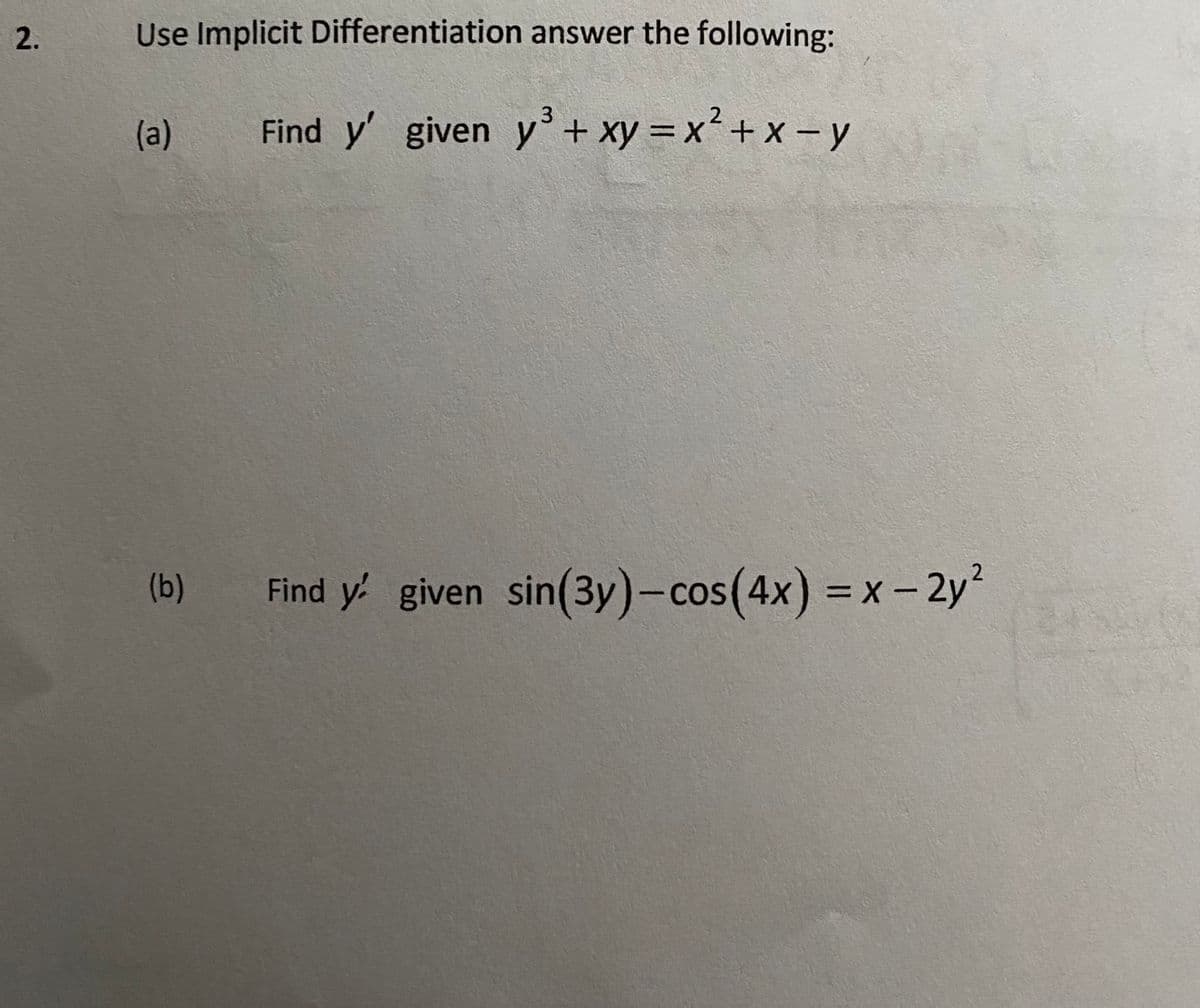 2.
Use Implicit Differentiation answer the following:
(a)
Find y' given y°+ xy =x + x - y
(b)
Find y' given sin(3y)-cos(4x) = x- 2y?
%3D
