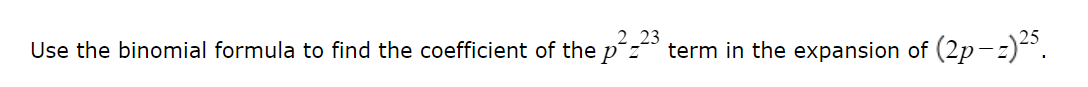 2 23
Use the binomial formula to find the coefficient of the p´z term in the expansion of (2p-z)-".
