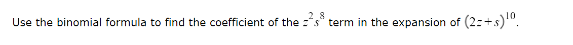 2 8
Use the binomial formula to find the coefficient of the zs° term in the expansion of (2z+s)0.
