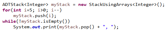 new StackUsingArrays<Integer>();
ADTStack<Integer> myStack
for (int i=5; i>0; i--)
myStack.push(i);
while(!myStack.isEmpty())
System.out.print(myStack.pop() + ", ");
