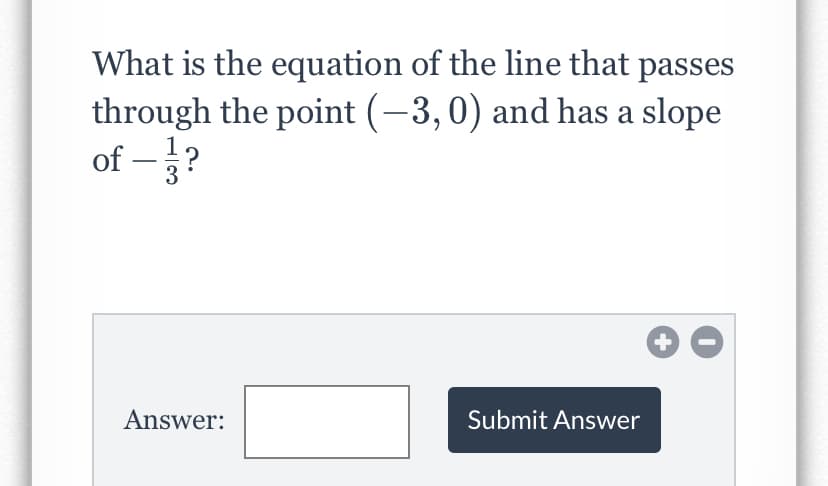 What is the equation of the line that passes
through the point (-3,0) and has a slope
of – }?
3
Answer:
Submit Answer
