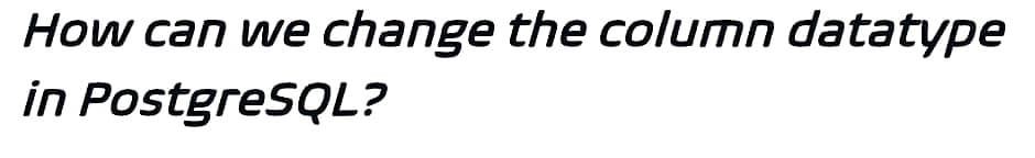 How can we change the column datatype
in PostgreSQL?
