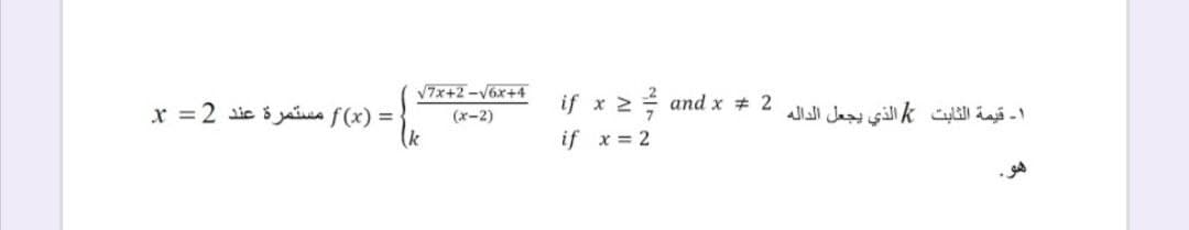 V7x+2 -V6x+4
if x 2 and x # 2
x = 2 sic i yaua f(x) =
(k
1- قيمة الثابت الذي يجعل الداله
(x-2)
if x = 2
هو.
