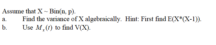 Assume that X~Bin(n, p).
Find the variance of X algebraically. Hint: First find E(X*(X-1)).
Use M,(1) to find V(X).
a.
b.
