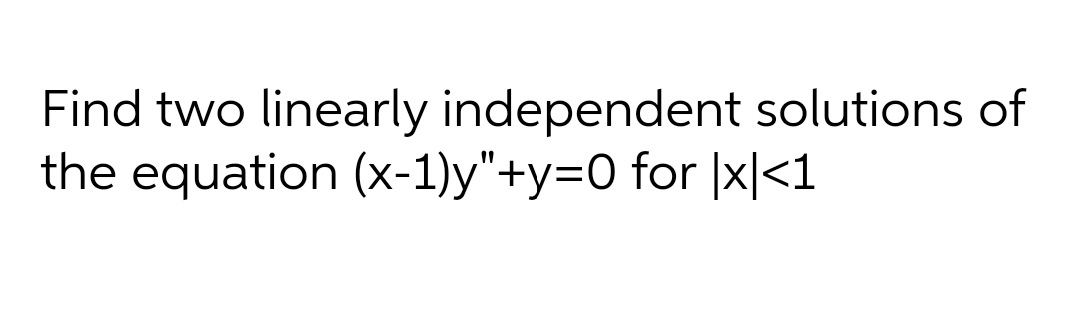Find two linearly independent solutions of
the equation (x-1)y"+y=O for |x|<1
