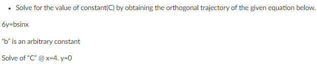 Solve for the value of constant(C) by obtaining the orthogonal trajectory of the given equation below.
6y=bsinx
"b" is an arbitrary constant
Solve of "C" @ x=4. y=0

