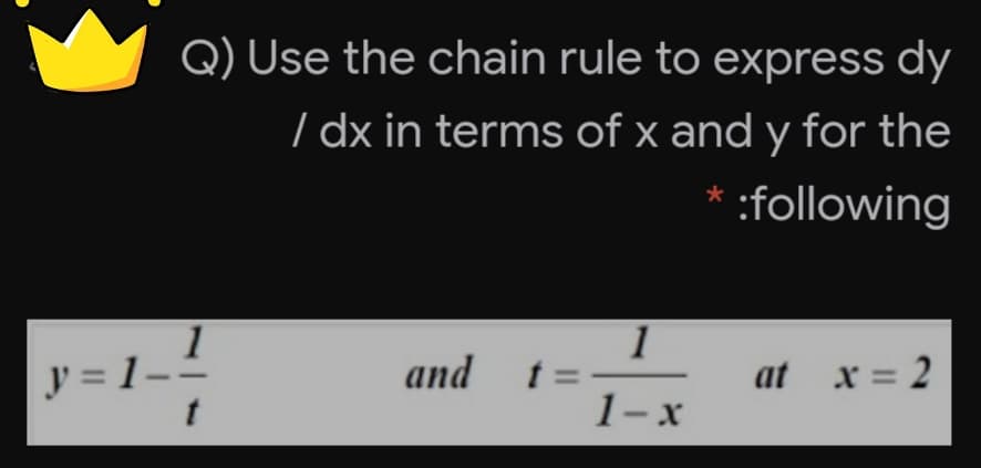 Q) Use the chain rule to express dy
/ dx in terms of x and y for the
:following
and
y = 1–.
t =
1-x
at x = 2
