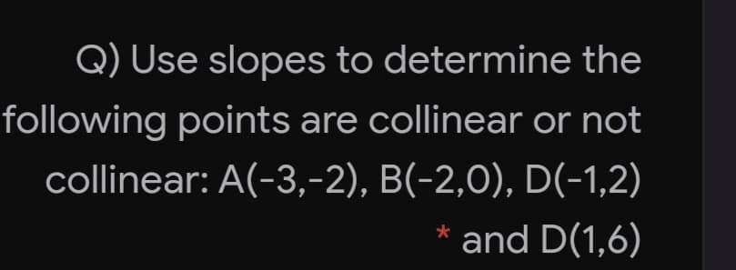 Q) Use slopes to determine the
following points are collinear or not
collinear: A(-3,-2), B(-2,0), D(-1,2)
* and D(1,6)
