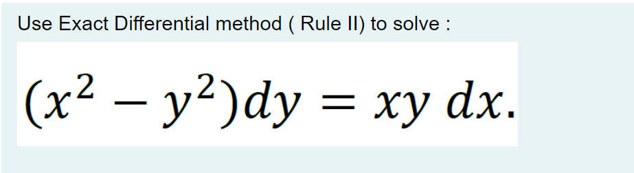 Use Exact Differential method ( Rule II) to solve :
(x² – y²)dy = xy dx.

