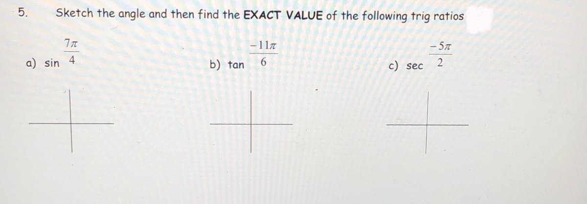 5.
Sketch the angle and then find the EXACT VALUE of the following trig ratios
-117
- 57
sin 4
b) tan
c) sec
2
