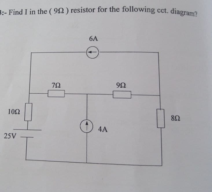 3:- Find I in the ( 92) resistor for the following cct. diagram?2
6A
9Ω
10Ω
82
4A
25V
