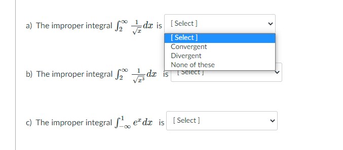 a) The improper integral dx is ( Select]
[ Select ]
Convergent
Divergent
None of these
b) The improper integral a de
1
is ISelect j
c) The improper integral ez dx is [Select]
>
>
