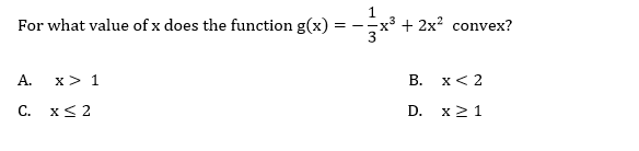 For what value of x does the function g(x)
A.
C. x≤ 2
x> 1
==
1
+ 2x² convex?
B.
D.
x < 2
x ≥ 1