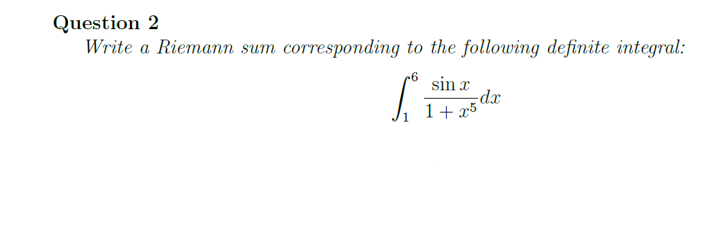 Question 2
Write a Riemann sum corresponding to the following definite integral:
sin x
-dx
1+ x5
