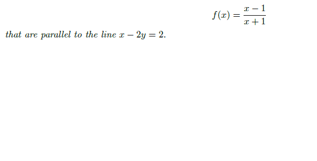 I - 1
f(x) =
x +1
that are parallel to the line x – 2y = 2.

