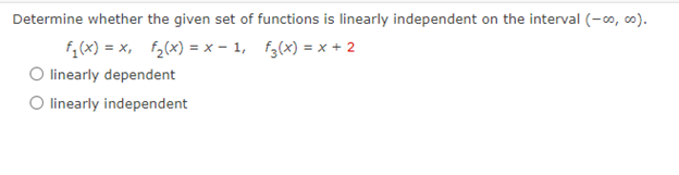 Determine whether the given set of functions is linearly independent on the interval (-∞o, co).
f₁(x) = x, f₂(x) = x-1,
f3(x) = x + 2
linearly dependent
O linearly independent